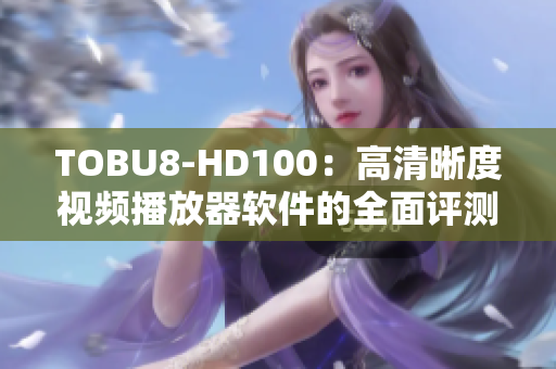 TOBU8-HD100：高清晰度視頻播放器軟件的全面評測及功能解析