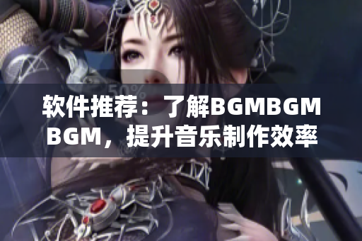 軟件推薦：了解BGMBGMBGM，提升音樂制作效率的利器