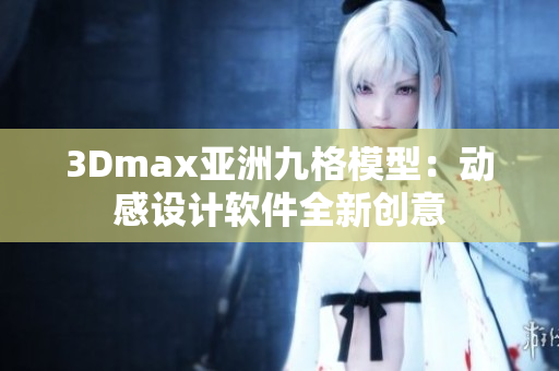 3Dmax亞洲九格模型：動感設計軟件全新創(chuàng)意