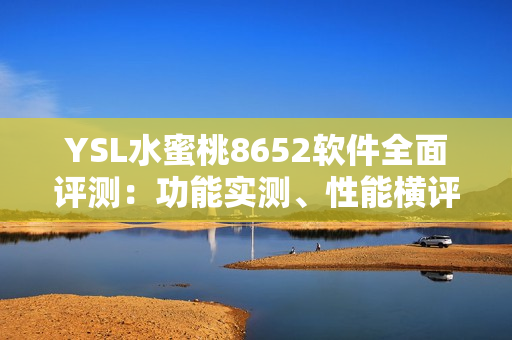 YSL水蜜桃8652軟件全面評測：功能實測、性能橫評，帶你了解更多！