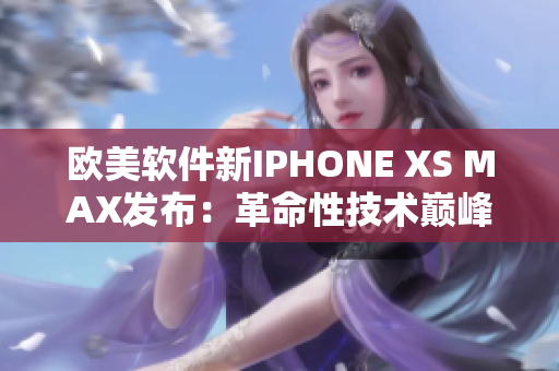 歐美軟件新IPHONE XS MAX發(fā)布：革命性技術(shù)巔峰!