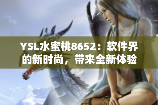 YSL水蜜桃8652：軟件界的新時(shí)尚，帶來(lái)全新體驗(yàn)