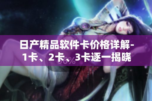 日產精品軟件卡價格詳解-1卡、2卡、3卡逐一揭曉