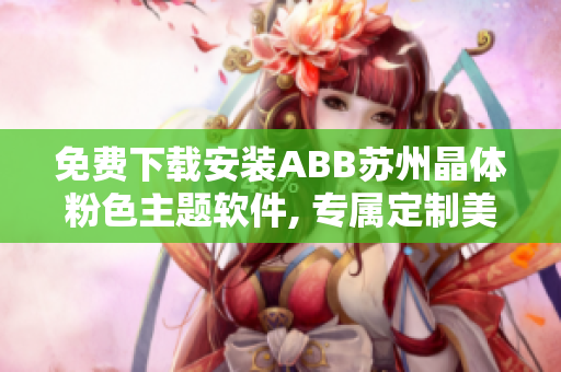 免費下載安裝ABB蘇州晶體粉色主題軟件, 專屬定制美麗界面