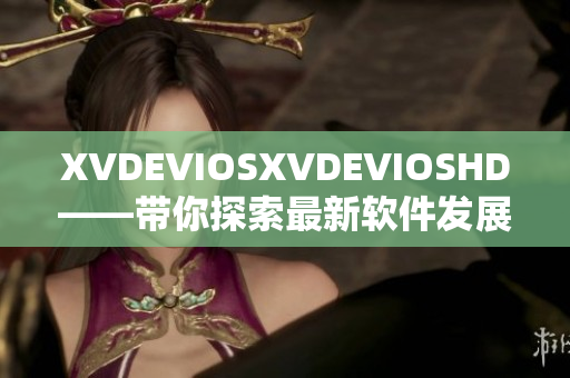 XVDEVIOSXVDEVIOSHD——帶你探索最新軟件發(fā)展路徑