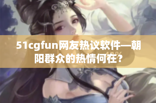 51cgfun網友熱議軟件—朝陽群眾的熱情何在？