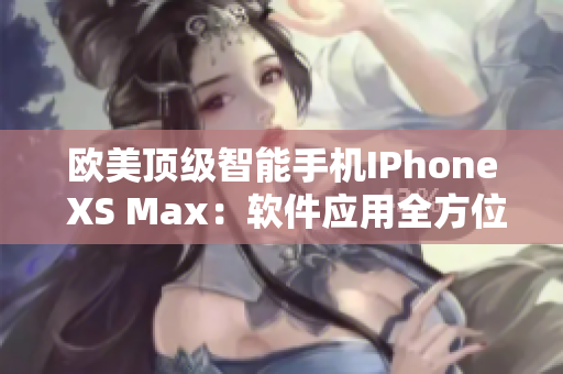 歐美頂級(jí)智能手機(jī)IPhone XS Max：軟件應(yīng)用全方位解讀