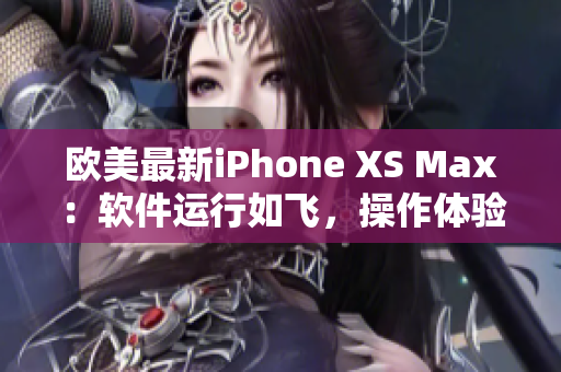 歐美最新iPhone XS Max：軟件運行如飛，操作體驗超乎想象