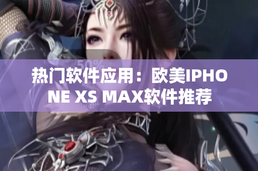 熱門軟件應(yīng)用：歐美IPHONE XS MAX軟件推薦