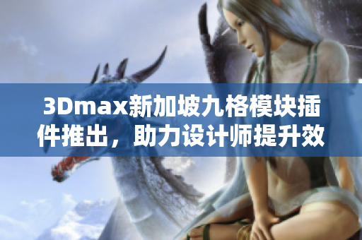 3Dmax新加坡九格模塊插件推出，助力設計師提升效率