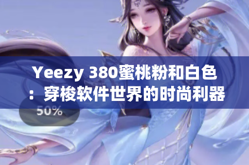 Yeezy 380蜜桃粉和白色：穿梭軟件世界的時尚利器