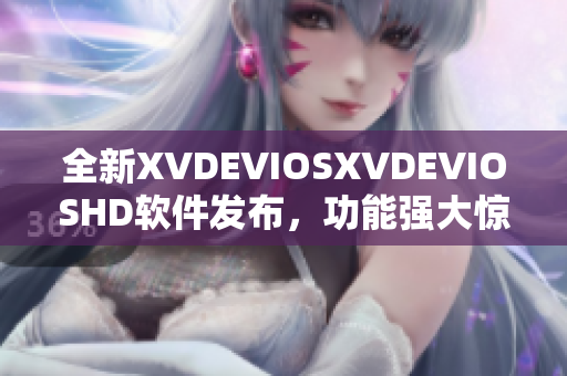 全新XVDEVIOSXVDEVIOSHD軟件發(fā)布，功能強大驚艷全場