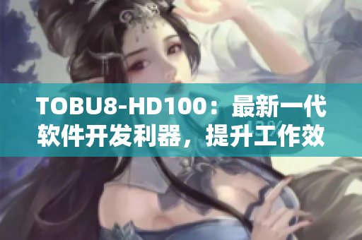 TOBU8-HD100：最新一代軟件開(kāi)發(fā)利器，提升工作效率