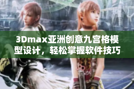 3Dmax亞洲創(chuàng)意九宮格模型設(shè)計(jì)，輕松掌握軟件技巧