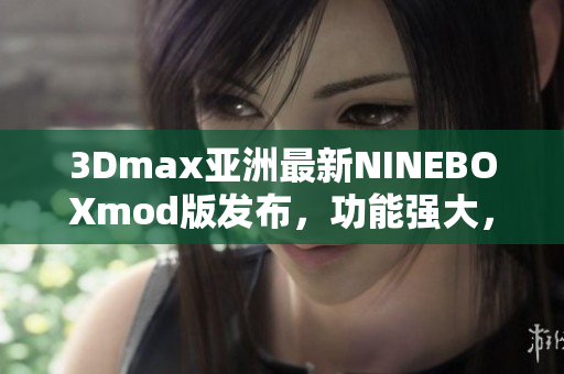 3Dmax亞洲最新NINEBOXmod版發(fā)布，功能強大，操作簡便