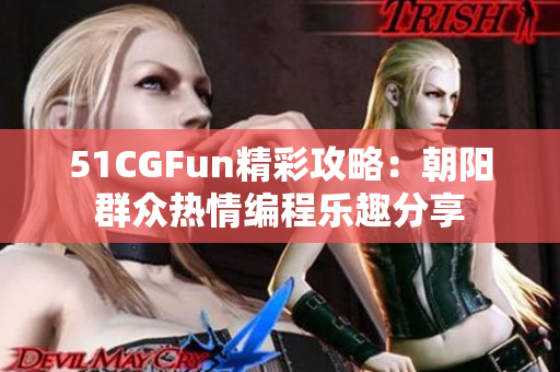 51CGFun精彩攻略：朝陽群眾熱情編程樂趣分享