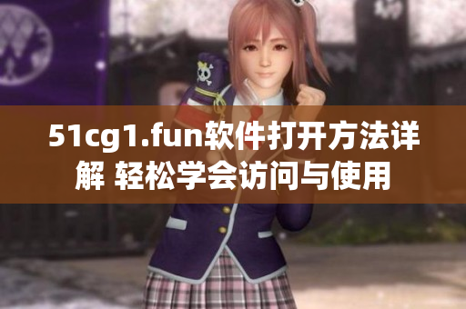 51cg1.fun軟件打開方法詳解 輕松學(xué)會(huì)訪問與使用