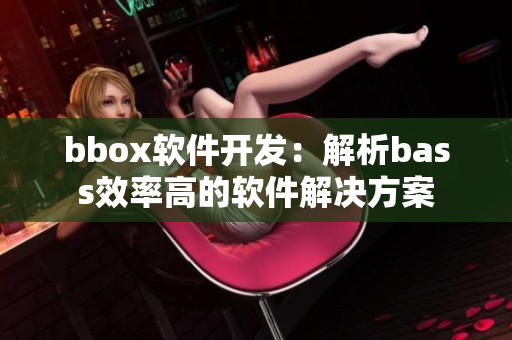 bbox軟件開發(fā)：解析bass效率高的軟件解決方案