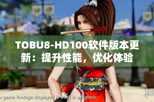 TOBU8-HD100軟件版本更新：提升性能，優(yōu)化體驗(yàn)