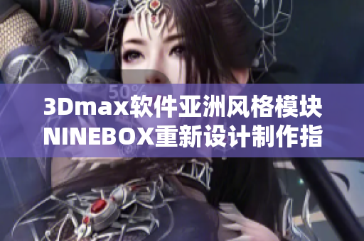 3Dmax軟件亞洲風格模塊NINEBOX重新設計制作指南