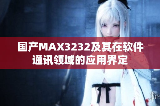 國產MAX3232及其在軟件通訊領域的應用界定