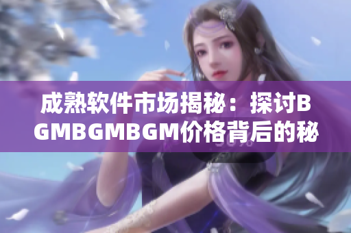 成熟軟件市場揭秘：探討B(tài)GMBGMBGM價格背后的秘密