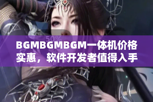 BGMBGMBGM一體機(jī)價(jià)格實(shí)惠，軟件開(kāi)發(fā)者值得入手！