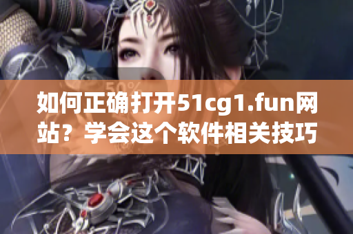 如何正確打開51cg1.fun網(wǎng)站？學(xué)會(huì)這個(gè)軟件相關(guān)技巧！