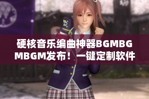 硬核音樂編曲神器BGMBGMBGM發(fā)布！一鍵定制軟件背景音樂僅需數(shù)元