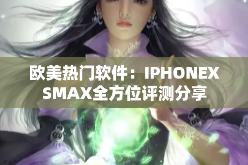 歐美熱門軟件：IPHONEXSMAX全方位評測分享