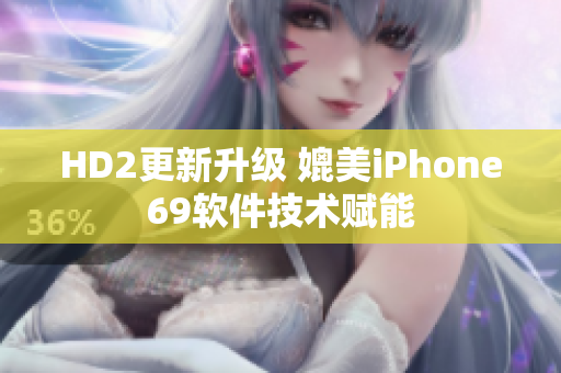 HD2更新升級 媲美iPhone69軟件技術(shù)賦能