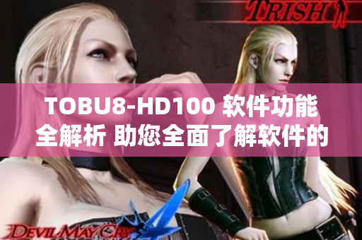 TOBU8-HD100 軟件功能全解析 助您全面了解軟件的性能和特點