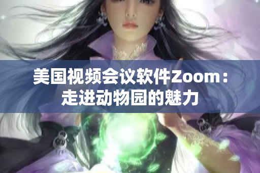 美國視頻會議軟件Zoom：走進(jìn)動物園的魅力