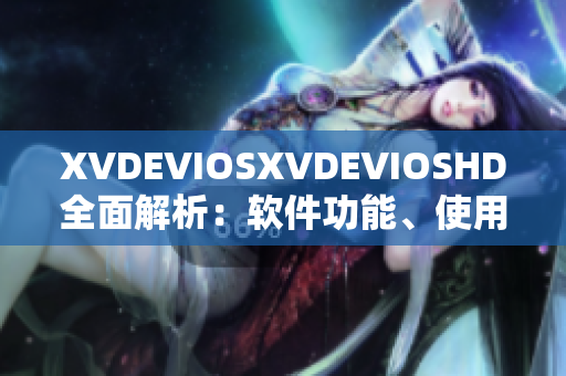 XVDEVIOSXVDEVIOSHD全面解析：軟件功能、使用技巧及實用指南