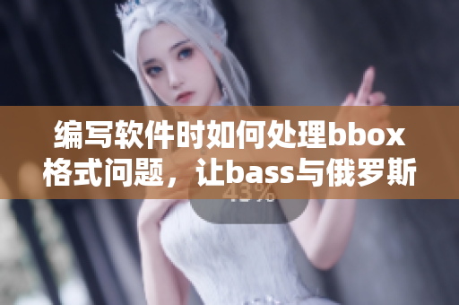 編寫軟件時(shí)如何處理bbox格式問題，讓bass與俄羅斯相輔相成