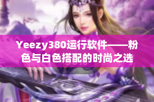 Yeezy380運(yùn)行軟件——粉色與白色搭配的時(shí)尚之選