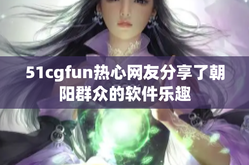 51cgfun熱心網(wǎng)友分享了朝陽群眾的軟件樂趣