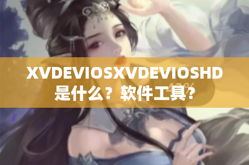 XVDEVIOSXVDEVIOSHD是什么？軟件工具？