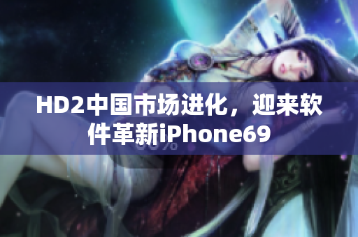 HD2中國(guó)市場(chǎng)進(jìn)化，迎來軟件革新iPhone69