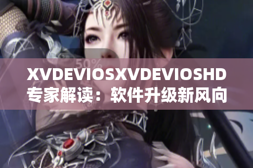 XVDEVIOSXVDEVIOSHD專家解讀：軟件升級新風(fēng)向