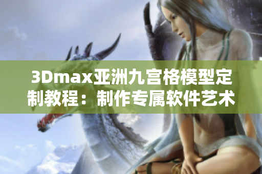 3Dmax亞洲九宮格模型定制教程：制作專屬軟件藝術(shù)設(shè)計(jì)風(fēng)格