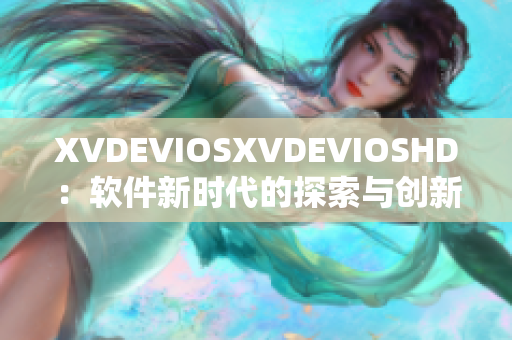 XVDEVIOSXVDEVIOSHD：軟件新時(shí)代的探索與創(chuàng)新