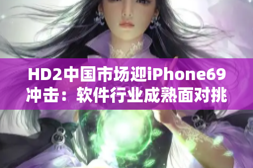 HD2中國(guó)市場(chǎng)迎iPhone69沖擊：軟件行業(yè)成熟面對(duì)挑戰(zhàn)