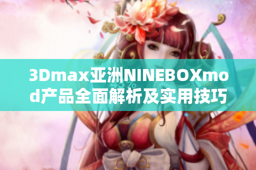 3Dmax亞洲NINEBOXmod產(chǎn)品全面解析及實用技巧