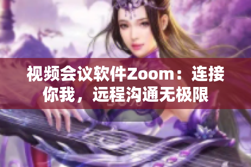 視頻會議軟件Zoom：連接你我，遠程溝通無極限