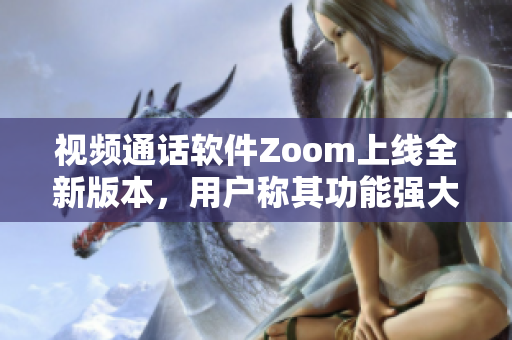 視頻通話軟件Zoom上線全新版本，用戶稱其功能強(qiáng)大