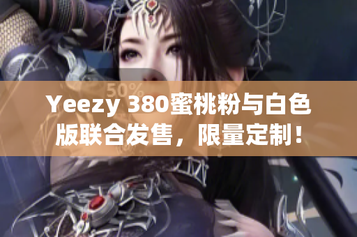 Yeezy 380蜜桃粉與白色版聯(lián)合發(fā)售，限量定制！