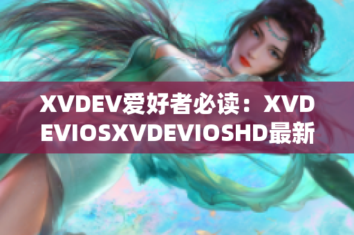 XVDEV愛好者必讀：XVDEVIOSXVDEVIOSHD最新軟件更新解析