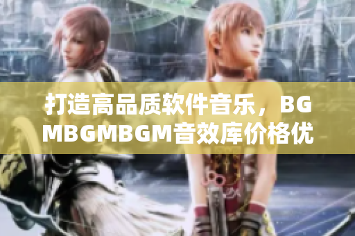 打造高品質(zhì)軟件音樂，BGMBGMBGM音效庫價(jià)格優(yōu)惠，開啟創(chuàng)意之旅