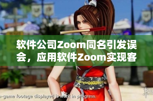 軟件公司Zoom同名引發(fā)誤會，應(yīng)用軟件Zoom實現(xiàn)客戶視頻會議